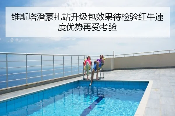 维斯塔潘蒙扎站升级包效果待检验红牛速度优势再受考验